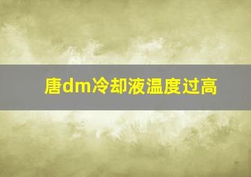 唐dm冷却液温度过高