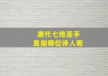 唐代七绝圣手是指哪位诗人呢