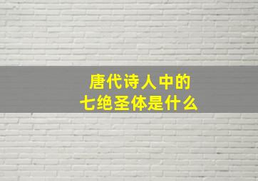 唐代诗人中的七绝圣体是什么