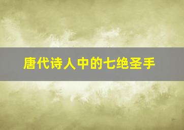 唐代诗人中的七绝圣手