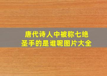 唐代诗人中被称七绝圣手的是谁呢图片大全