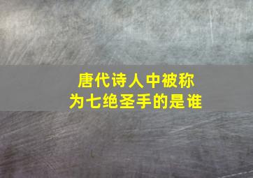 唐代诗人中被称为七绝圣手的是谁