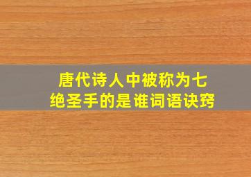 唐代诗人中被称为七绝圣手的是谁词语诀窍