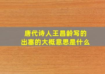 唐代诗人王昌龄写的出塞的大概意思是什么