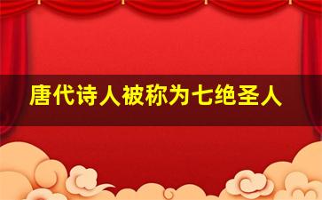 唐代诗人被称为七绝圣人