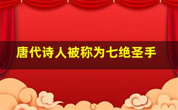 唐代诗人被称为七绝圣手