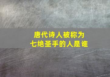 唐代诗人被称为七绝圣手的人是谁