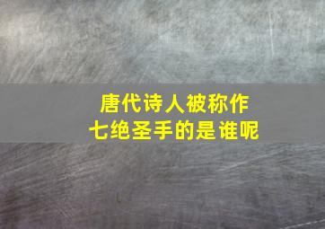 唐代诗人被称作七绝圣手的是谁呢