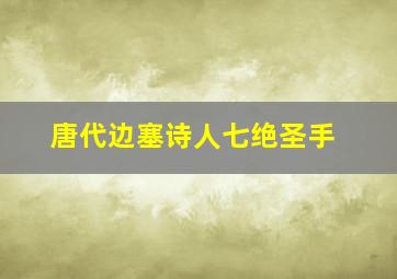 唐代边塞诗人七绝圣手