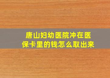 唐山妇幼医院冲在医保卡里的钱怎么取出来