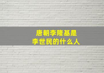 唐朝李隆基是李世民的什么人