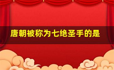 唐朝被称为七绝圣手的是