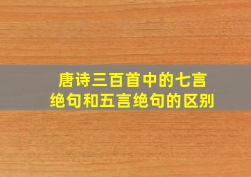 唐诗三百首中的七言绝句和五言绝句的区别