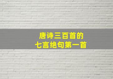 唐诗三百首的七言绝句第一首