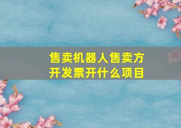 售卖机器人售卖方开发票开什么项目