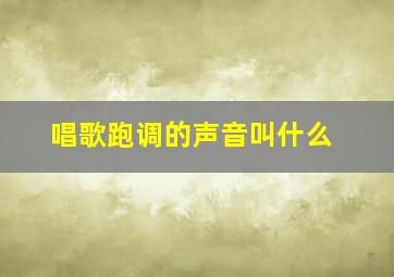 唱歌跑调的声音叫什么