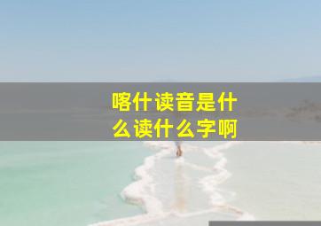 喀什读音是什么读什么字啊