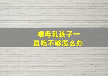 喂母乳孩子一直吃不够怎么办