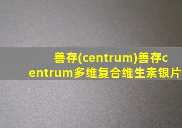 善存(centrum)善存centrum多维复合维生素银片