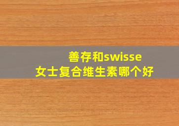 善存和swisse女士复合维生素哪个好