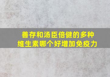 善存和汤臣倍健的多种维生素哪个好增加免疫力