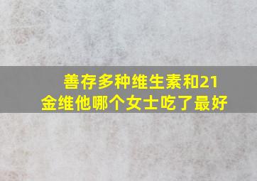 善存多种维生素和21金维他哪个女士吃了最好