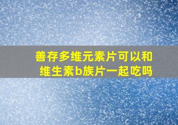 善存多维元素片可以和维生素b族片一起吃吗