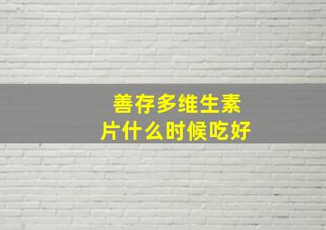 善存多维生素片什么时候吃好