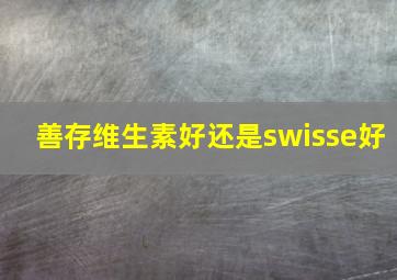 善存维生素好还是swisse好