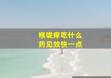 喉咙痒吃什么药见效快一点