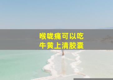 喉咙痛可以吃牛黄上清胶囊