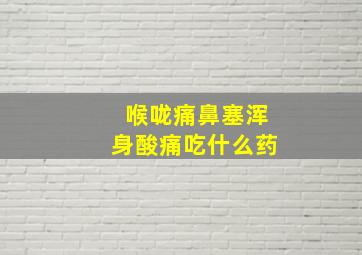 喉咙痛鼻塞浑身酸痛吃什么药