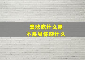 喜欢吃什么是不是身体缺什么