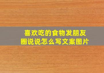 喜欢吃的食物发朋友圈说说怎么写文案图片