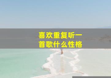 喜欢重复听一首歌什么性格