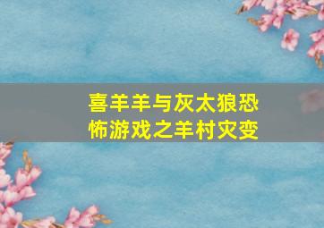 喜羊羊与灰太狼恐怖游戏之羊村灾变