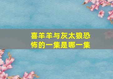 喜羊羊与灰太狼恐怖的一集是哪一集