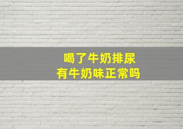 喝了牛奶排尿有牛奶味正常吗