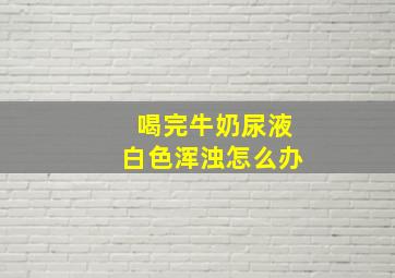 喝完牛奶尿液白色浑浊怎么办