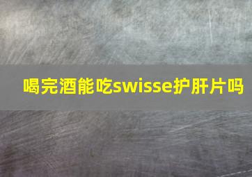 喝完酒能吃swisse护肝片吗