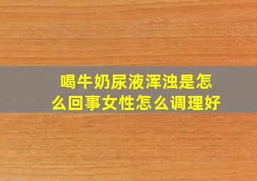 喝牛奶尿液浑浊是怎么回事女性怎么调理好