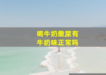 喝牛奶撒尿有牛奶味正常吗