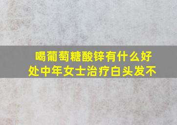 喝葡萄糖酸锌有什么好处中年女士治疗白头发不