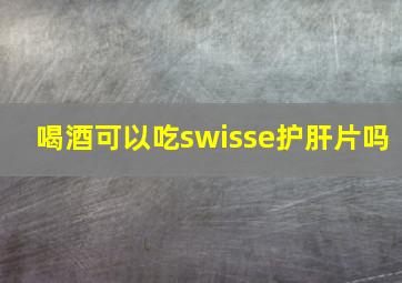 喝酒可以吃swisse护肝片吗