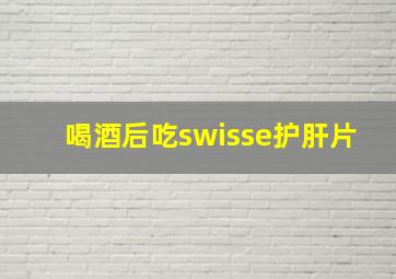 喝酒后吃swisse护肝片