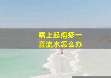 嘴上起疱疹一直流水怎么办