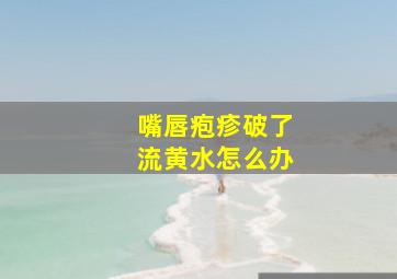 嘴唇疱疹破了流黄水怎么办