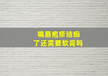 嘴唇疱疹结痂了还需要软膏吗