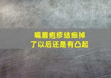 嘴唇疱疹结痂掉了以后还是有凸起