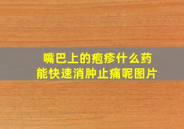 嘴巴上的疱疹什么药能快速消肿止痛呢图片